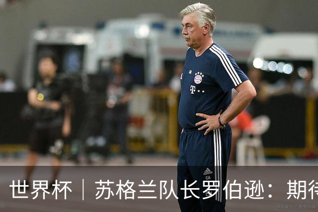 世界杯｜苏格兰队长罗伯逊：期待对阵摩洛哥至少拿1分