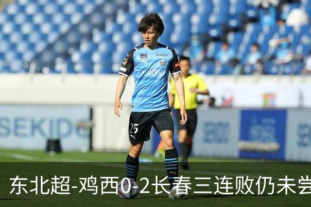 东北超-鸡西0-2长春三连败仍未尝胜绩 长春收获联赛第二胜居榜首