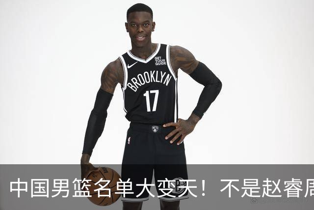中国男篮名单大变天！不是赵睿周琦，这三人补充入队信号不简单