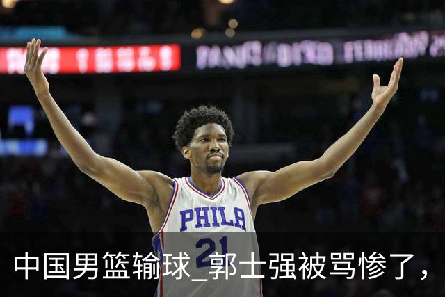 中国男篮输球 郭士强被骂惨了，若无缘第二阶段 下课将毫无悬念！