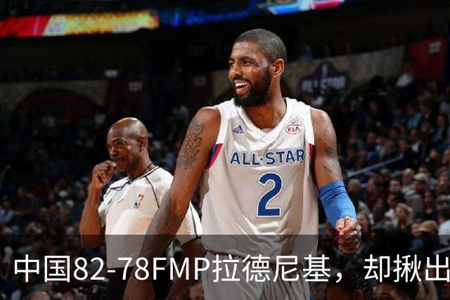 中国82-78FMP拉德尼基，却揪出最差球员，他上场15分钟中国输14分