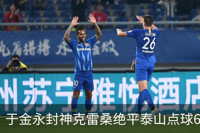 于金永封神克雷桑绝平泰山点球6:5淘汰三镇，艰难晋级八强