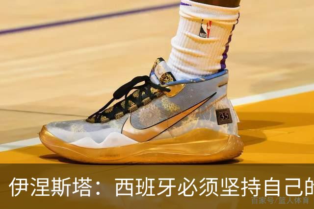 伊涅斯塔：西班牙必须坚持自己的风格；梅西有能力做到任何事
