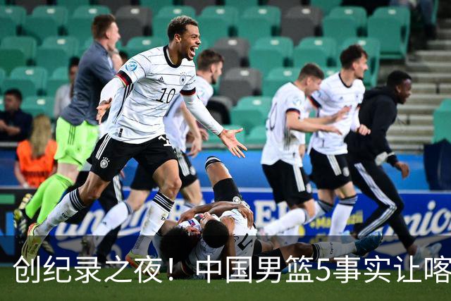 创纪录之夜！中国男篮5事实让喀麦隆绝望，庞峥麟贺希宁越打越好