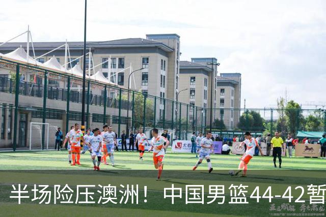 半场险压澳洲！中国男篮44-42暂时领先，王俊杰7分4板2助撑起锋线