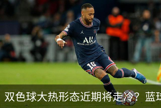 双色球大热形态近期将走冷？蓝球1走势创纪录