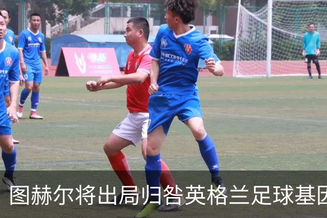 图赫尔将出局归咎英格兰足球基因 球员在压力下难以控球