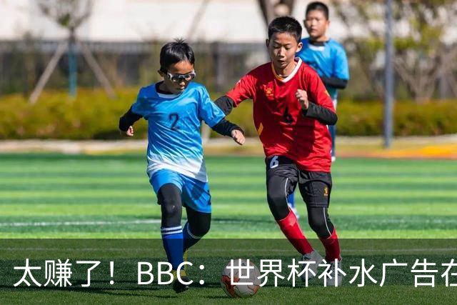 太赚了！BBC：世界杯补水广告在美国收入超2.5亿刀，全球或达10亿