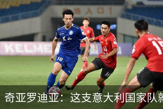 奇亚罗迪亚：这支意大利国家队就像个大家庭，我希望未来回国踢球