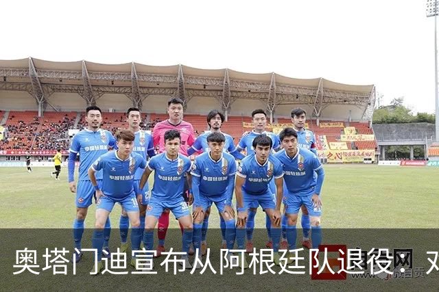 奥塔门迪宣布从阿根廷队退役：对蓝白的爱将伴随一生