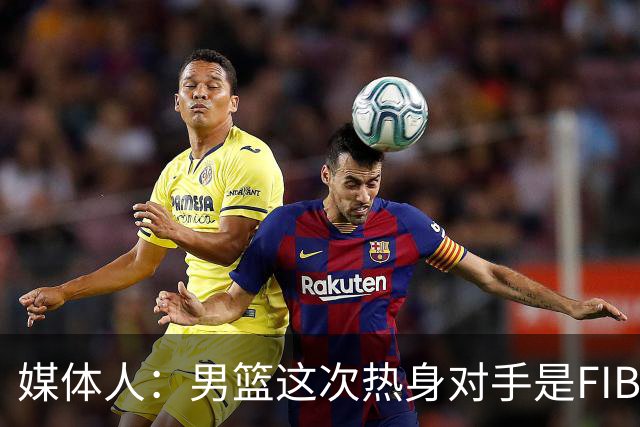 媒体人：男篮这次热身对手是FIBA找来的 商业赛收费也在情理之中