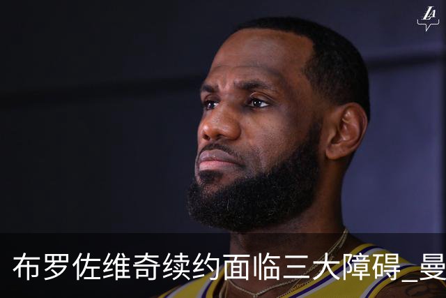 布罗佐维奇续约面临三大障碍 曼联巴黎正在关注他