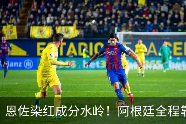恩佐染红成分水岭！阿根廷全程靠门将续命，传控足球再度登顶！