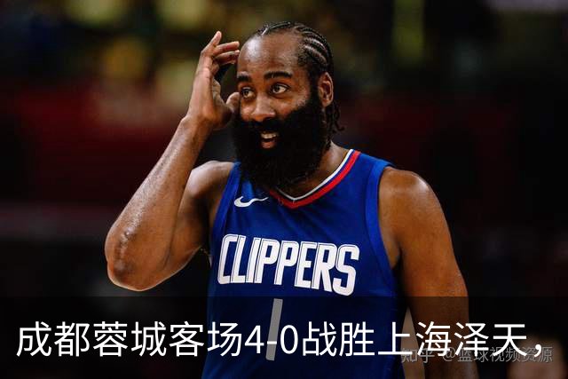 成都蓉城客场4-0战胜上海泽天，晋级足协杯下一轮