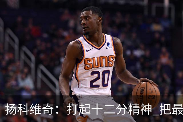 扬科维奇：打起十二分精神 把最好的一面呈献给所有人