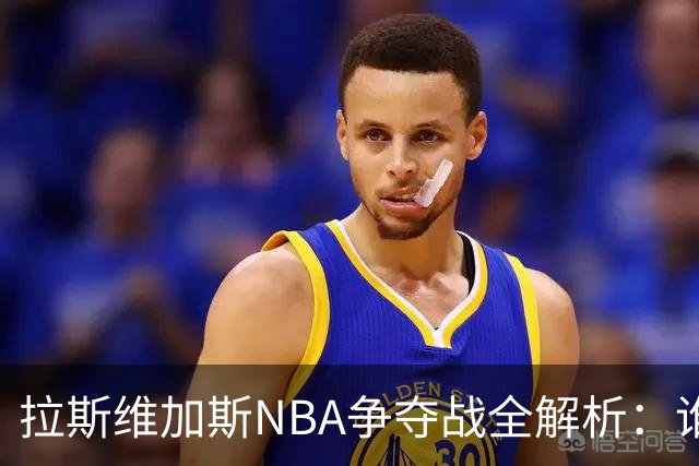 拉斯维加斯NBA争夺战全解析：谁是真命天子，谁只是过客？