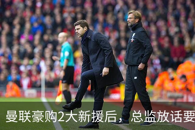 曼联豪购2大新援后，总监放话要冲四冠王：卡里克真比滕哈格强？