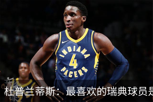 杜普兰蒂斯：最喜欢的瑞典球员是约克雷斯，小时候我也踢过前锋