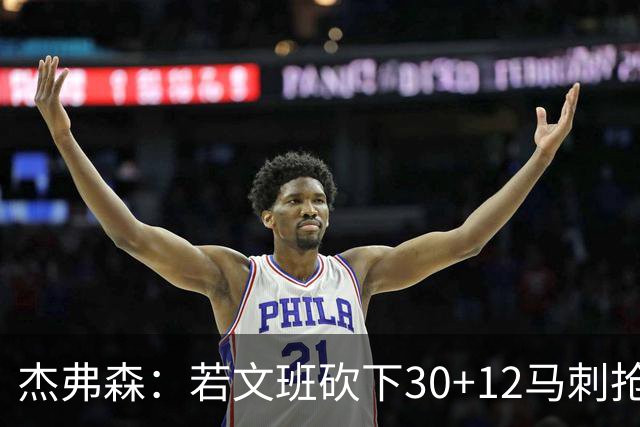 杰弗森：若文班砍下30+12马刺抢七必胜 他像詹姆斯和库里