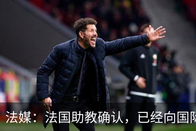 法媒：法国助教确认，已经向国际足联申诉请求撤销奥利塞的黄牌