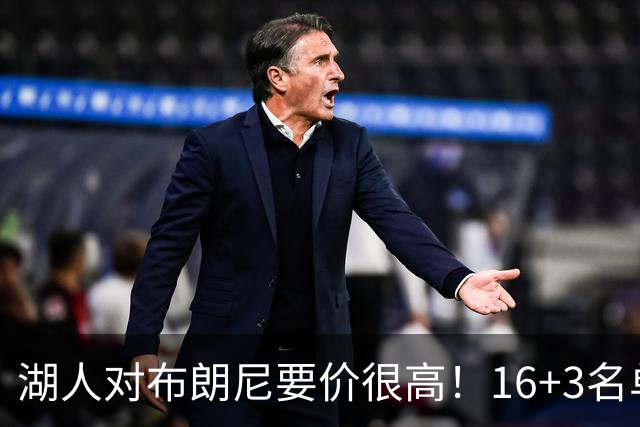 湖人对布朗尼要价很高！16+3名单没想清理他 拿230万创造2千万价值
