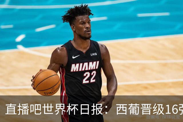 直播吧世界杯日报：西葡晋级16强！高科技抢戏 C罗收获淘汰赛首球