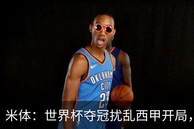 米体：世界杯夺冠扰乱西甲开局，首轮赛程横跨三周