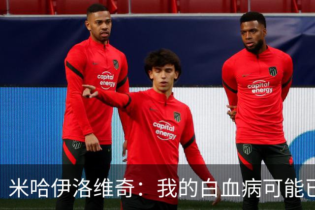 米哈伊洛维奇：我的白血病可能已复发 需再次治疗