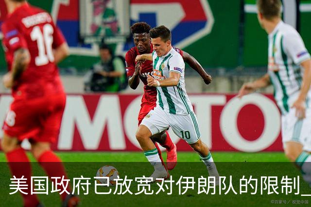 美国政府已放宽对伊朗队的限制 批准提前两天入境
