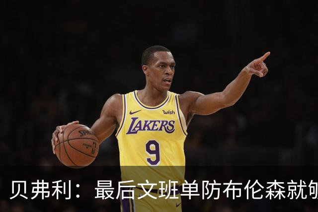 贝弗利：最后文班单防布伦森就够了 福克斯漏掉OG去协防太蠢了