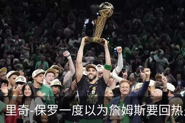 里奇-保罗一度以为詹姆斯要回热火，如今已成76人一员