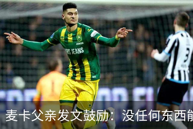 麦卡父亲发文鼓励：没任何东西能抹去你捍卫国家队战袍的付出