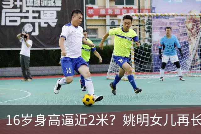 16岁身高逼近2米？姚明女儿再长高：中国女篮错过一位天才中锋