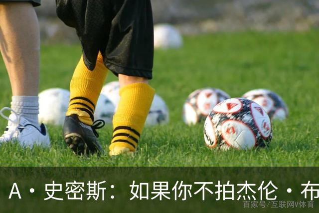 A·史密斯：如果你不拍杰伦·布朗马屁 他就觉得你在黑他