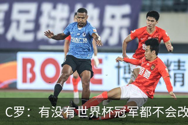 C罗：有没有世界杯冠军都不会改变自己 40岁学到很多希望再活40年