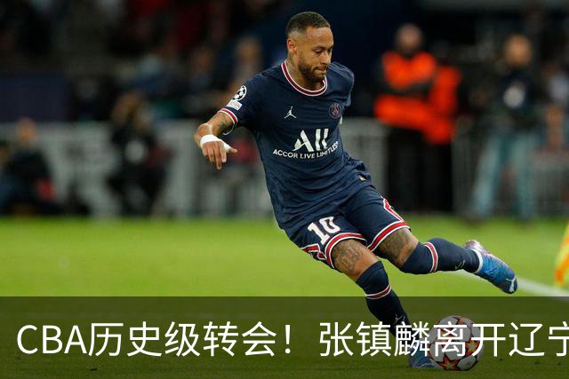 CBA历史级转会！张镇麟离开辽宁首赛季完成夺冠&生涯6年加冕第4冠