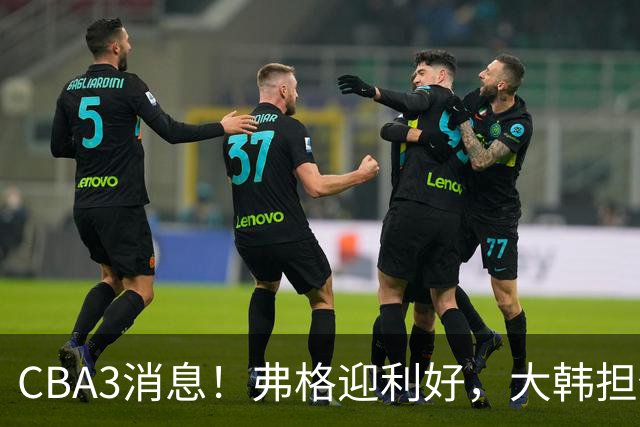 CBA3消息！弗格迎利好，大韩担任辽篮副总，张镇麟喜获2400万合同